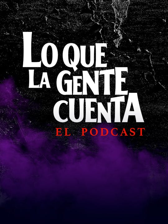 Lo Que La Gente Cuenta: el podcast