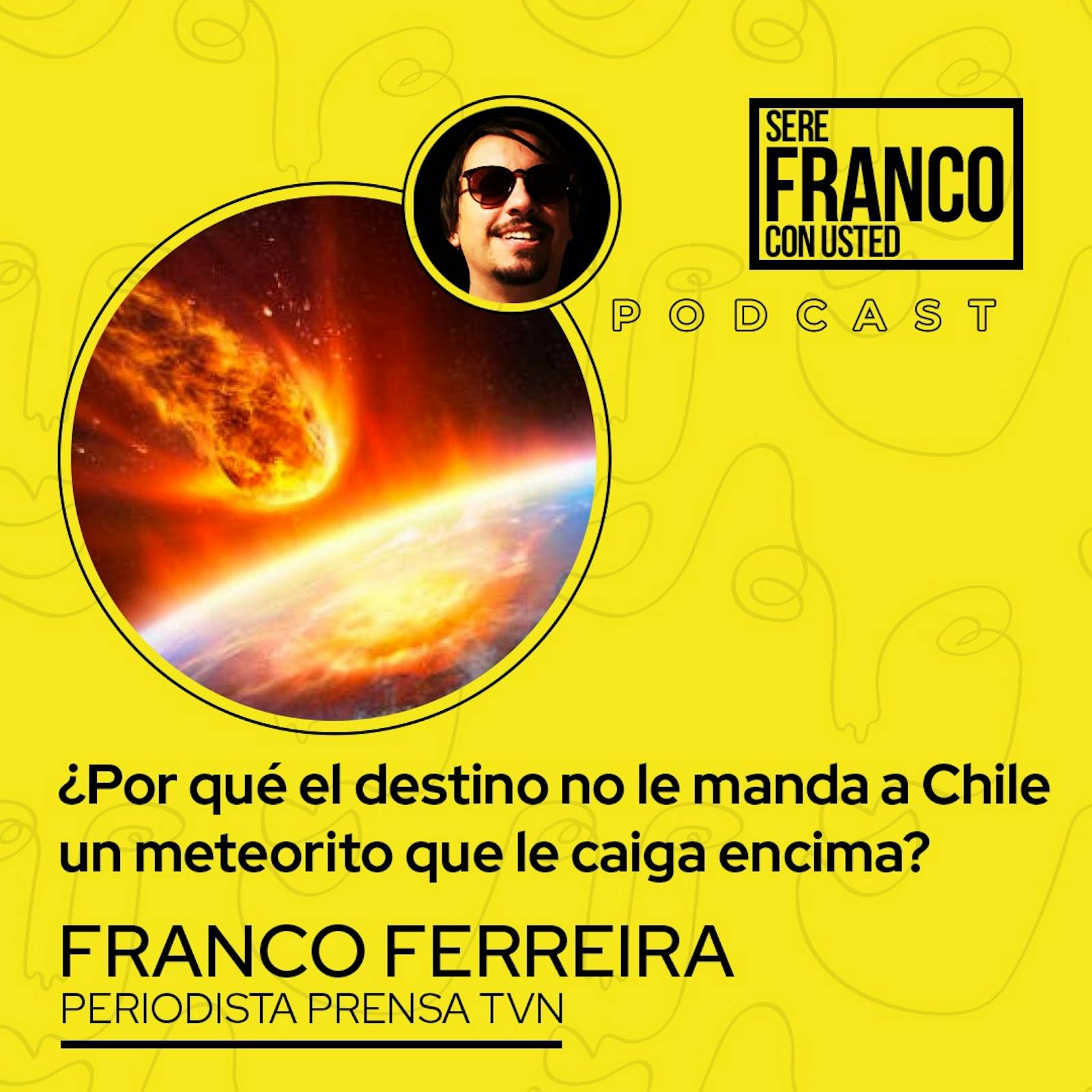 ¿Por qué el destino no le manda a Chile un meteorito? | Seré Franco con usted - T4E13 ¿Por qué el destino no le manda a Chile un meteorito? | Seré Franco con usted - T4E13