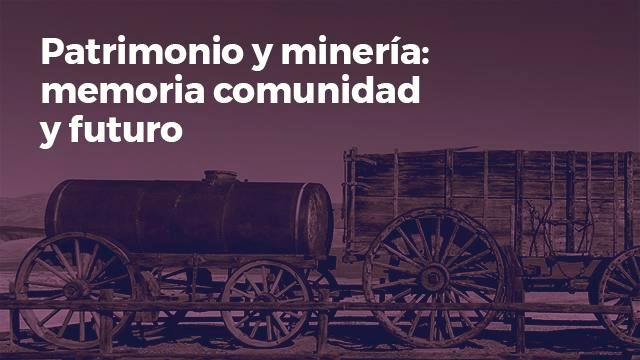 Patrimonio y minería: memoria, comunidad y futuro