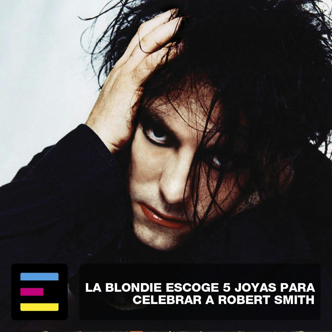 La Blondie Escoge 5 Joyas Para Celebrar a Robert Smith