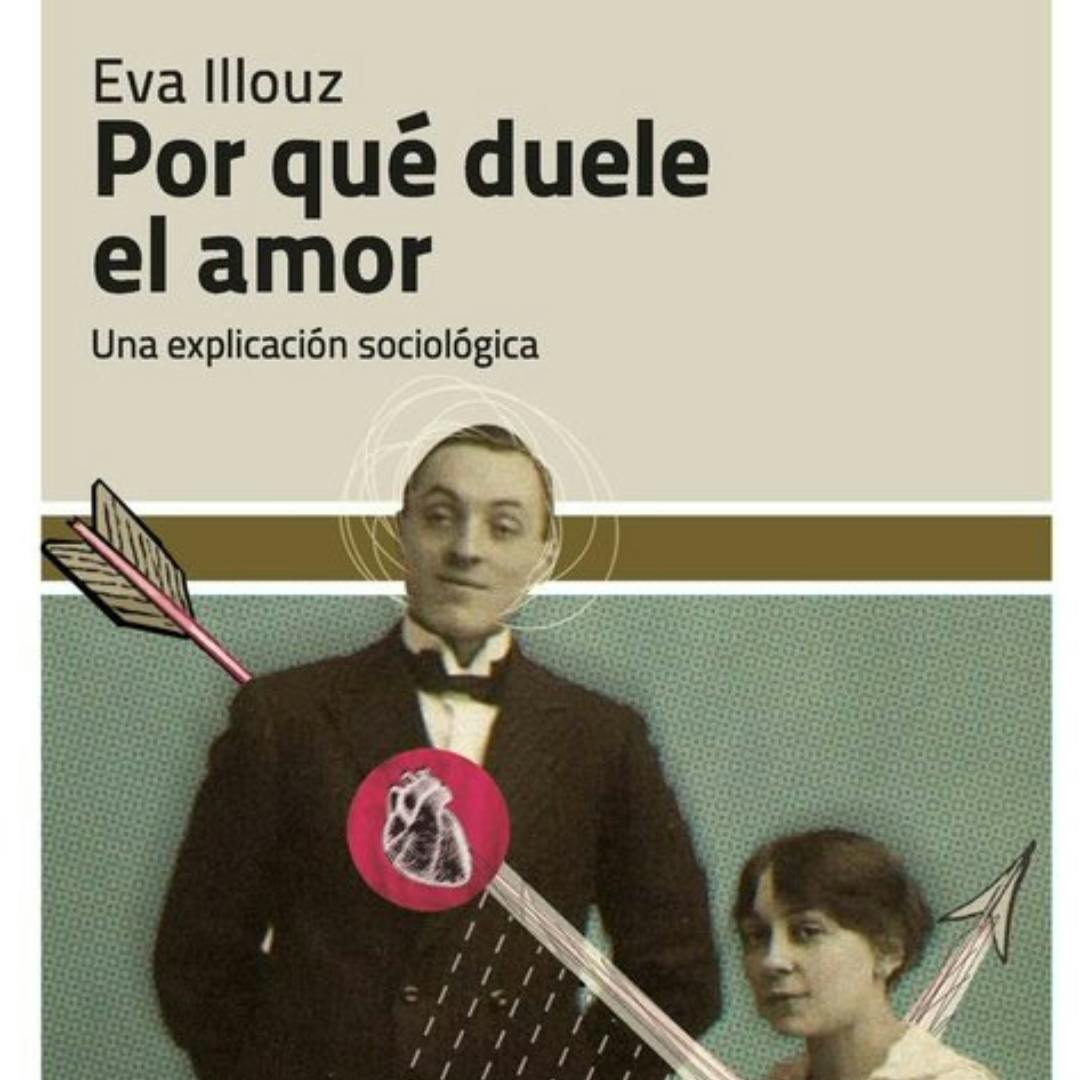 Por qué duele el amor. Una explicación sociológica de Eva Illouz.