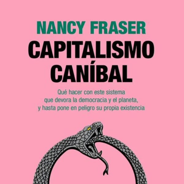 Capitalismo caníbal: Cómo nuestro sistema está devorando la democracia y el cuidado y el planeta, y qué podemos hacer con eso