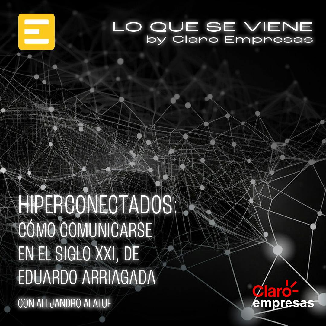 Hiperconectados: Cómo comunicarse en el siglo XXI, de Eduardo Arriagada
