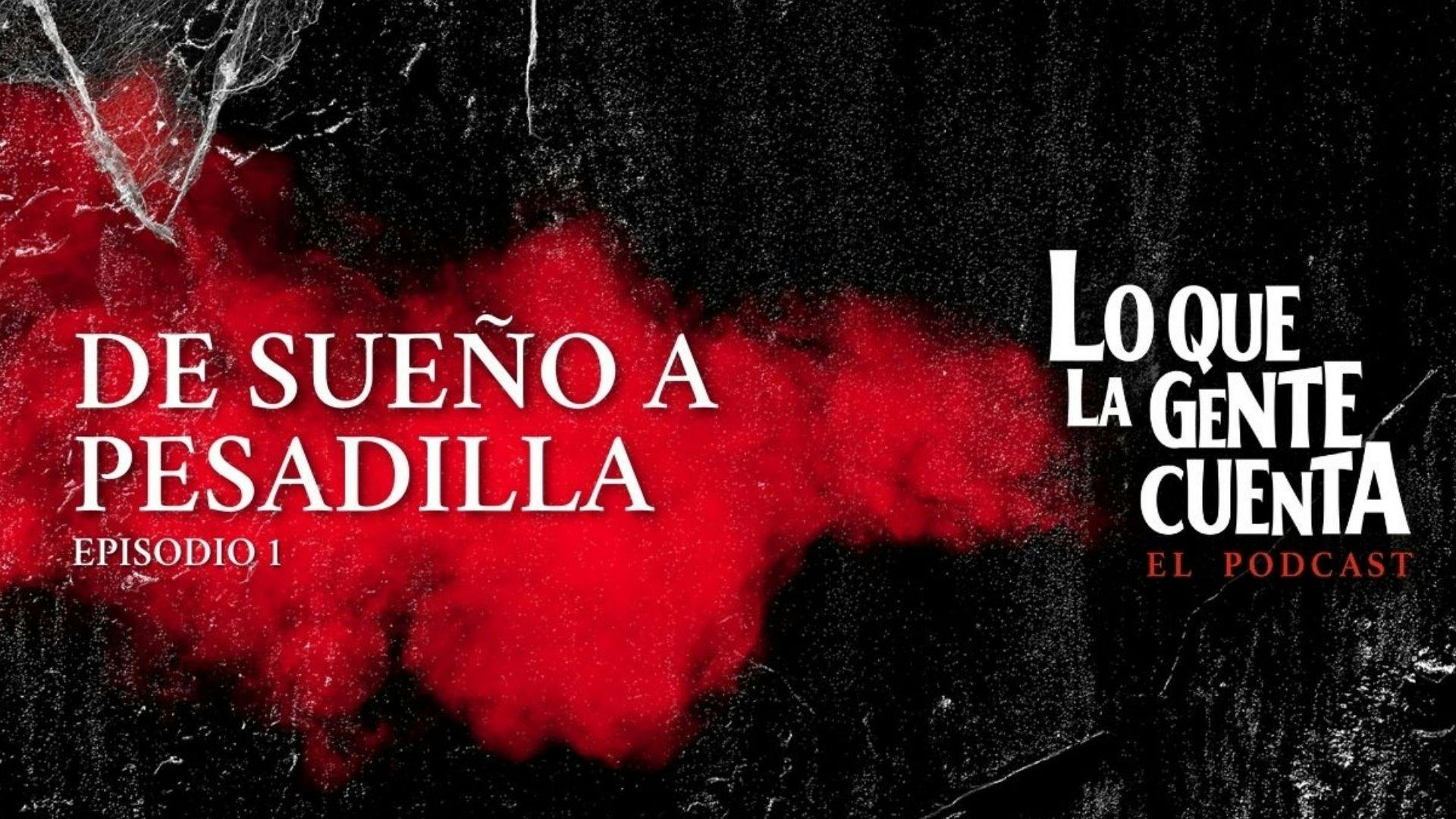 Episodio 01: De sueño a pesadilla | Lo Que La Gente Cuenta: El Podcast