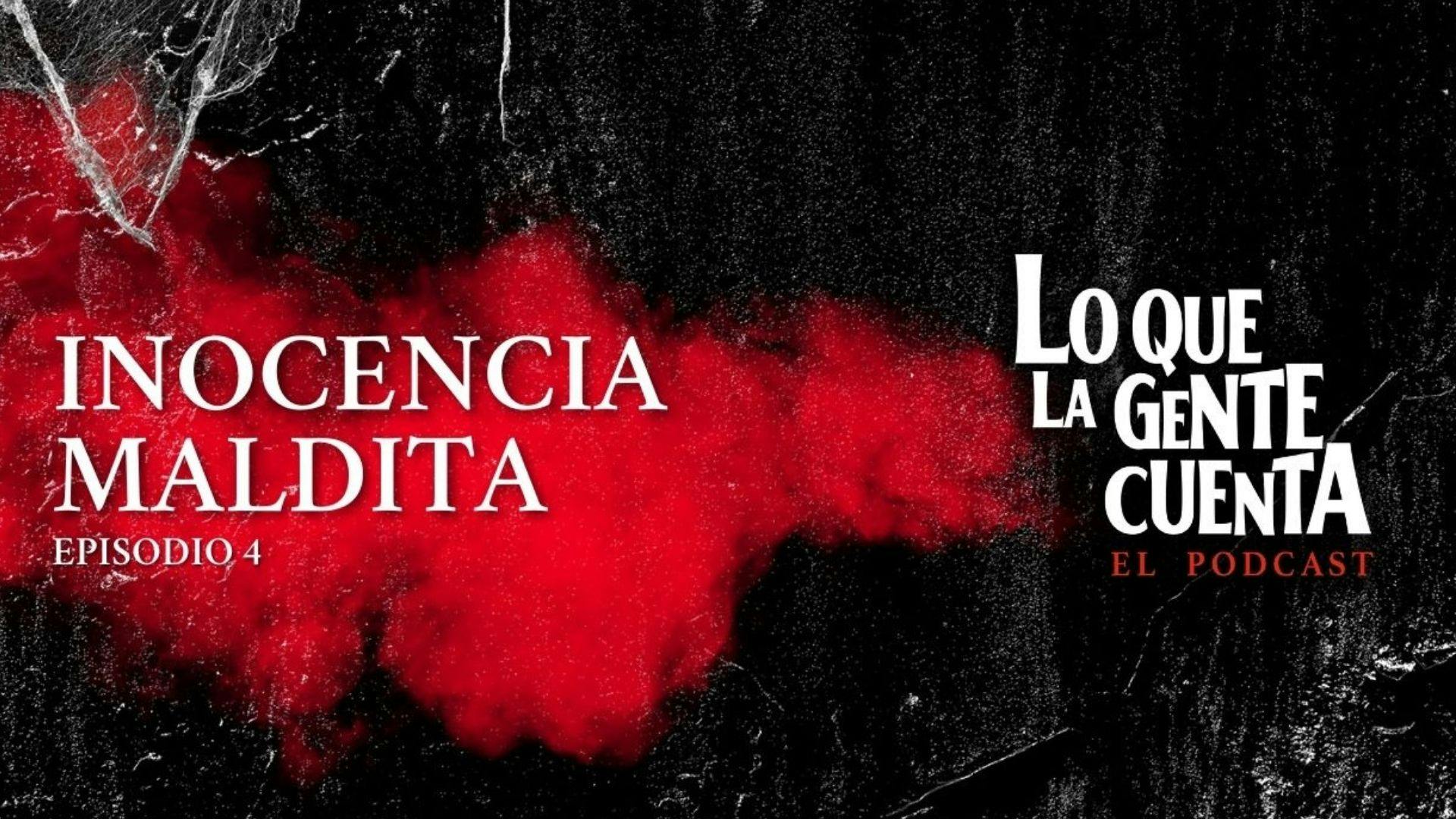 Episodio 04: Inocencia maldita | Lo Que La Gente Cuenta: El Podcast