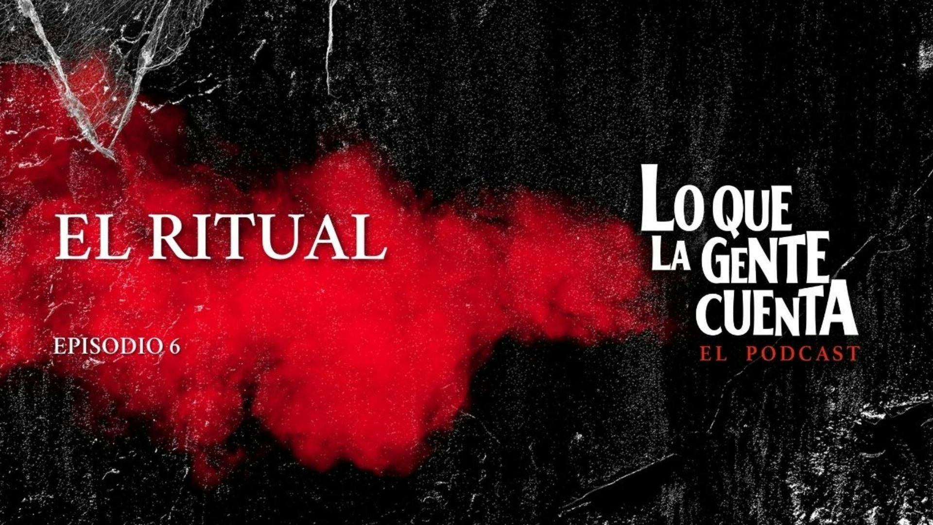 Episodio 06: El Ritual | Lo Que La Gente Cuenta: El Podcast