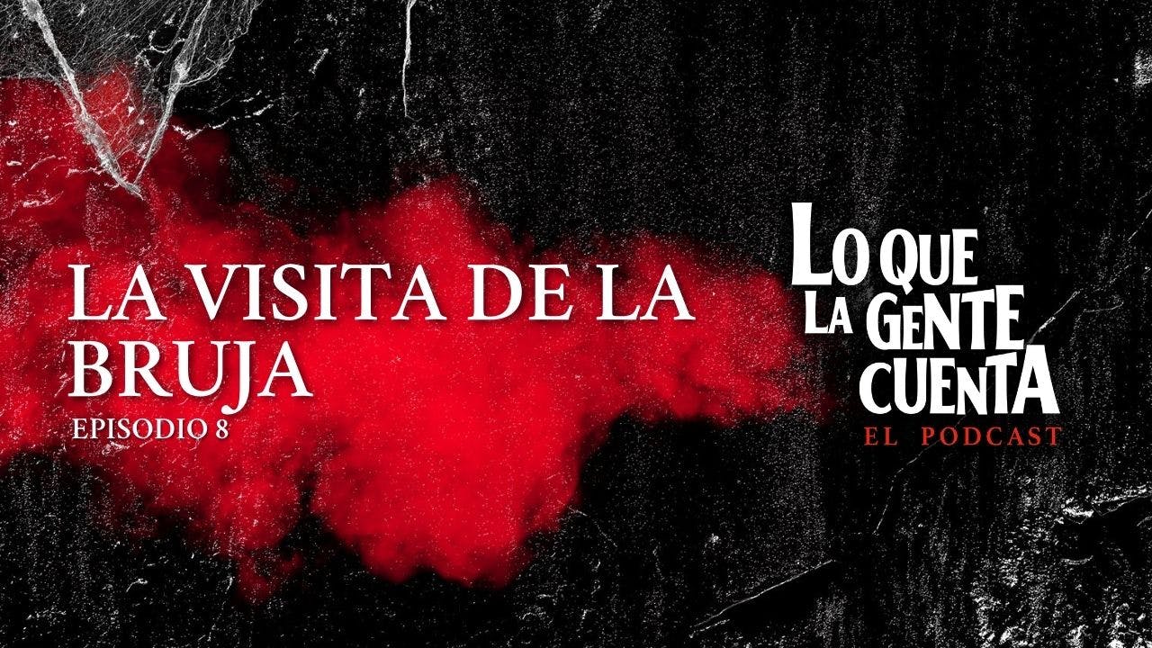 Episodio 08: La visita de la bruja | Lo Que La Gente Cuenta: El Podcast