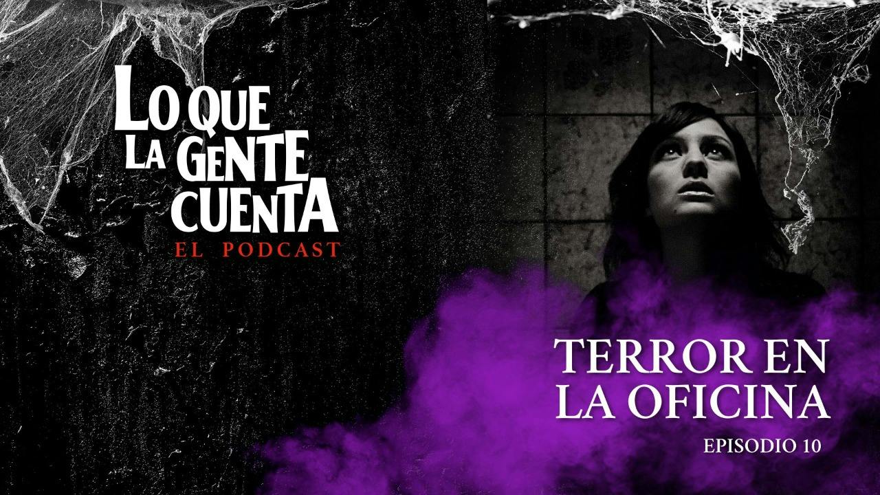 Episodio 10: Terror en la oficina | Lo Que La Gente Cuenta: El Podcast