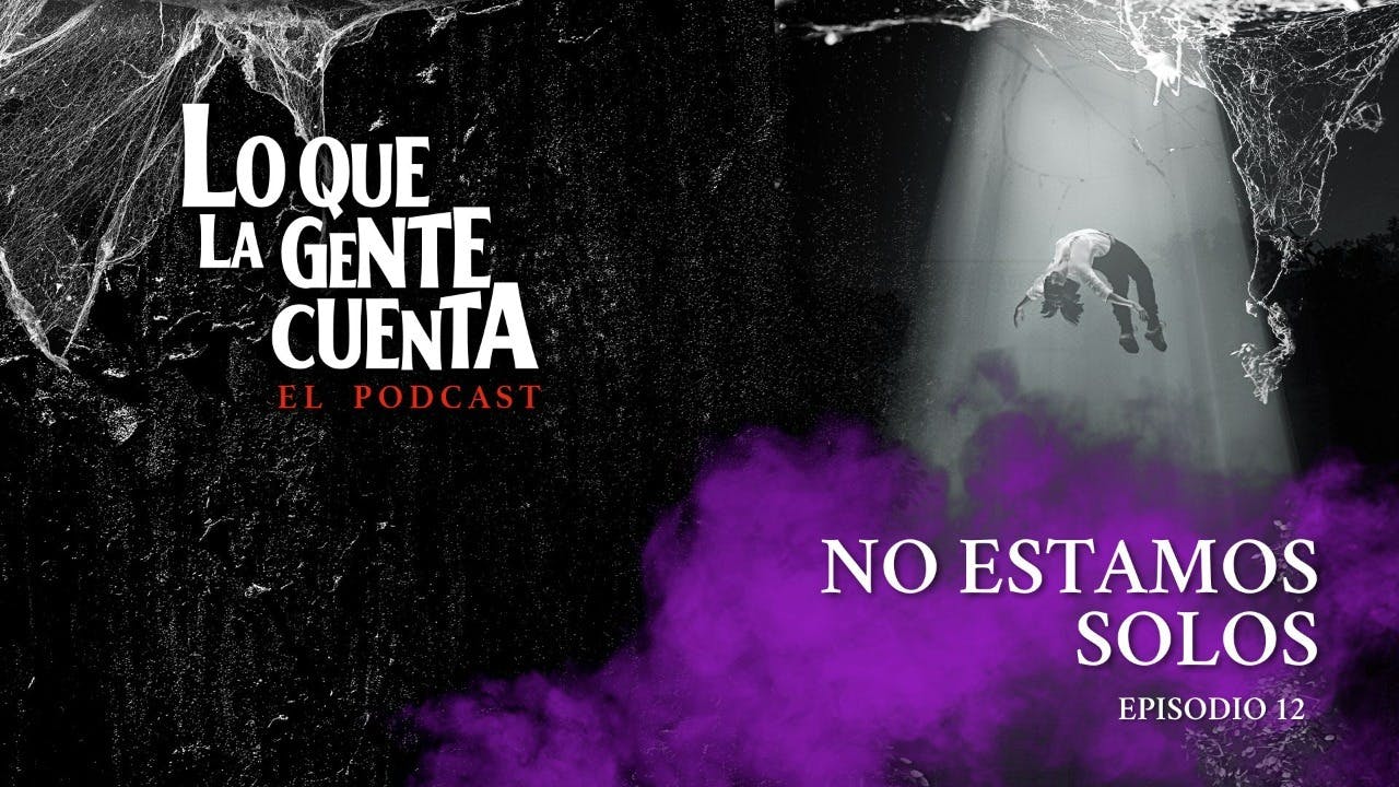 Episodio 12: No estamos solos | Lo Que La Gente Cuenta: El Podcast	