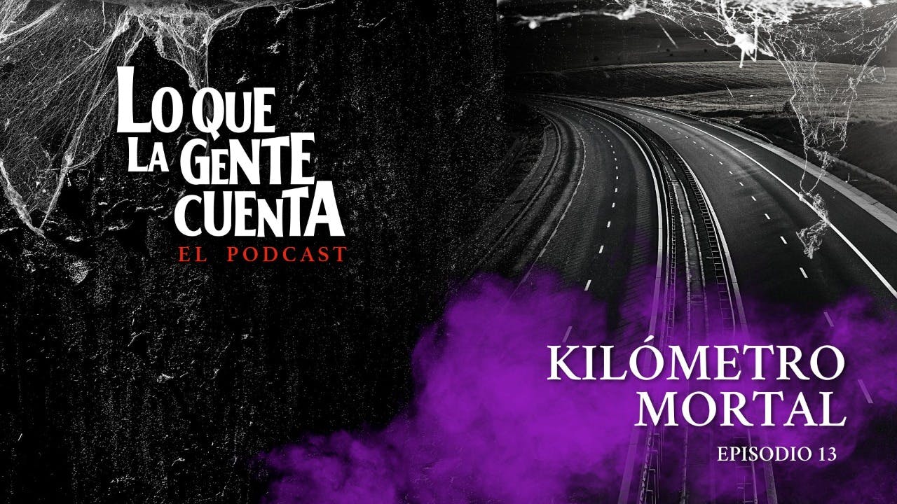 Episodio 13: Kilómetro mortal | Lo Que La Gente Cuenta: El Podcast 