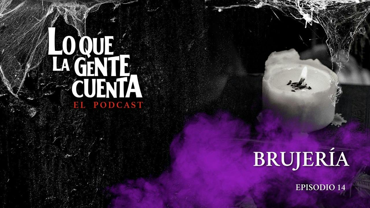 Episodio 14: Brujería | Lo Que La Gente Cuenta: El Podcast