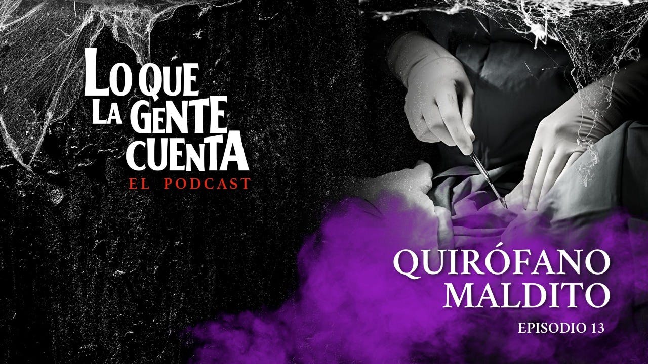 Episodio 15: Quirófano maldito | Lo Que La Gente Cuenta: El Podcast