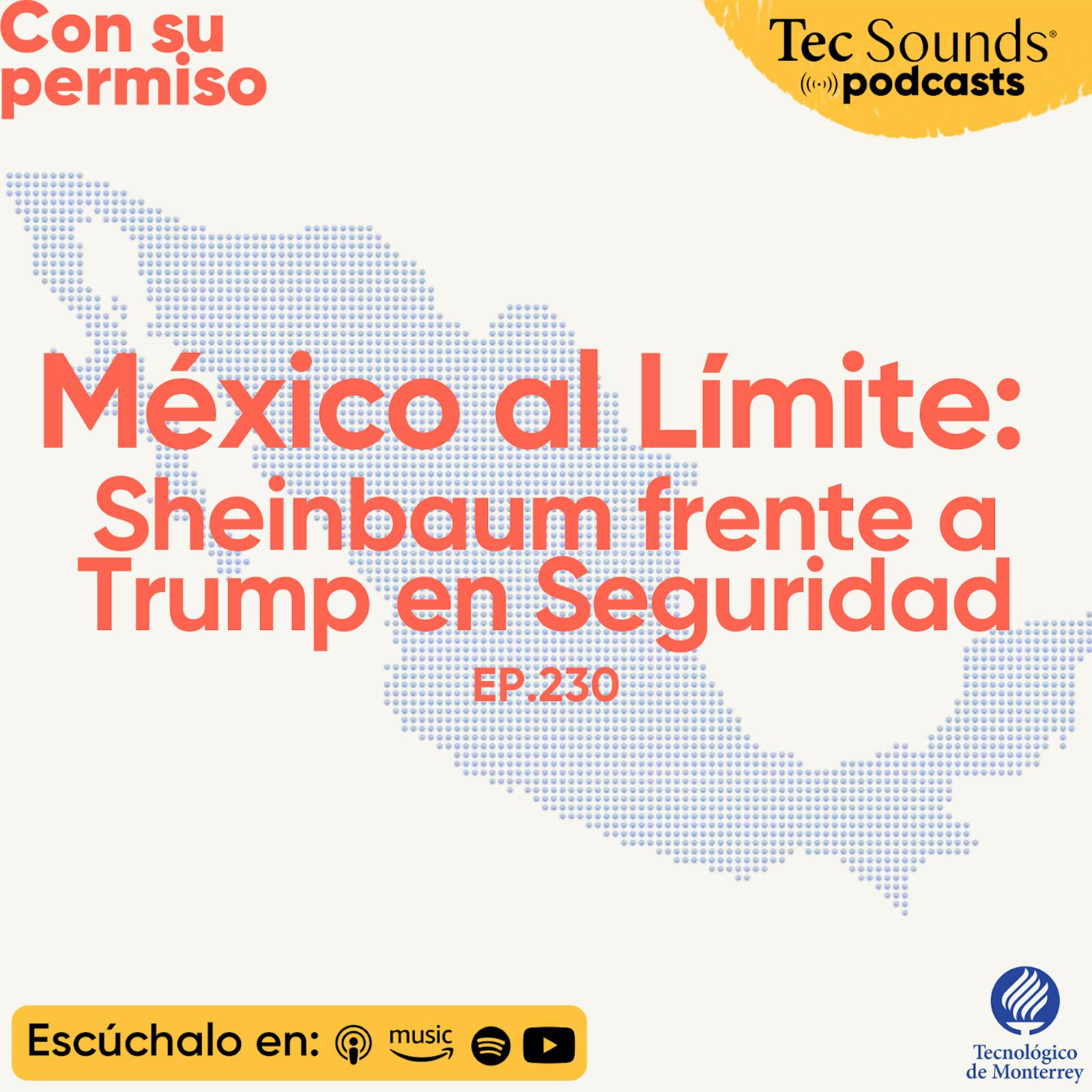 Ep. 230 - México al Límite: Sheinbaum frente a Trump en Seguridad
