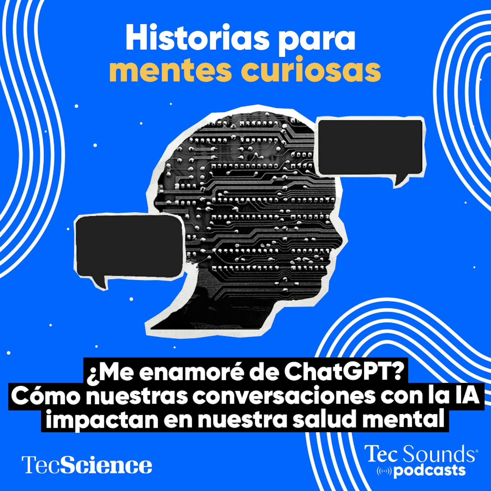 Ep. 130 - ¿Me enamoré de ChatGPT? Cómo nuestras conversaciones con la IA impactan en nuestra salud mental