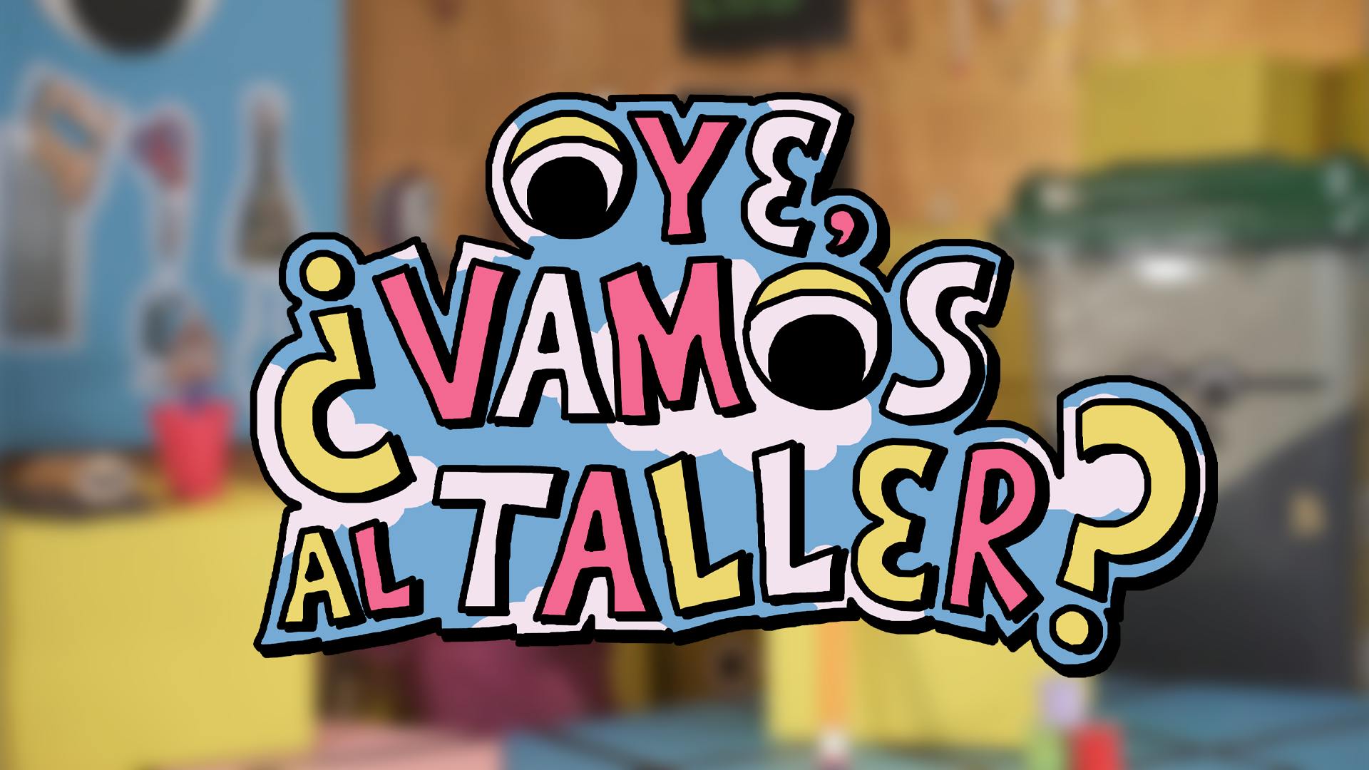 Oye, ¿Vamos al taller?